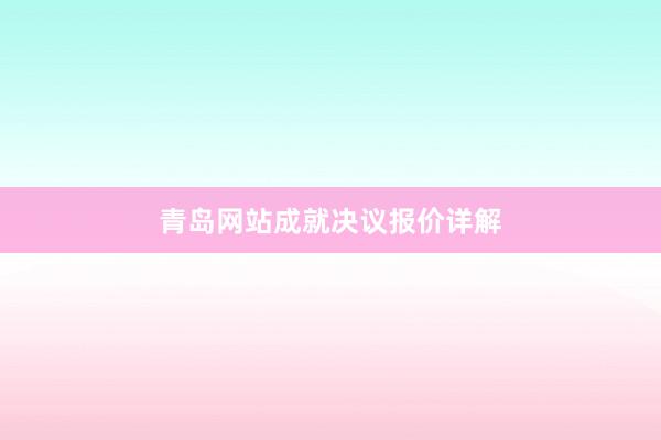 青岛网站成就决议报价详解